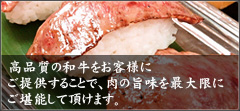 高品質の和牛をお客様にご提供することで、肉の旨味を最大限にご堪能して頂けます。